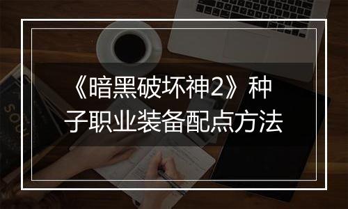《暗黑破坏神2》种子职业装备配点方法