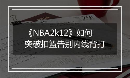 《NBA2k12》如何突破扣篮告别内线背打