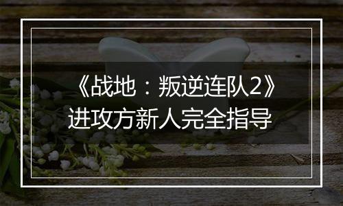 《战地：叛逆连队2》进攻方新人完全指导
