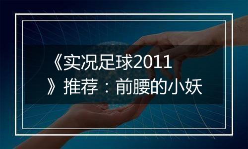 《实况足球2011》推荐：前腰的小妖