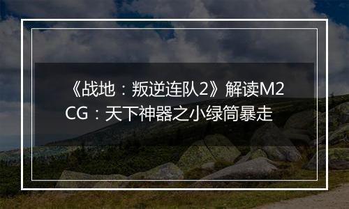 《战地：叛逆连队2》解读M2CG：天下神器之小绿筒暴走