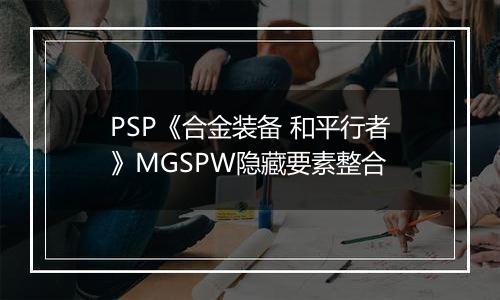 PSP《合金装备 和平行者》MGSPW隐藏要素整合