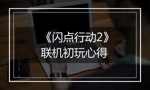 《闪点行动2》联机初玩心得