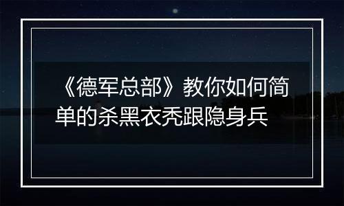 《德军总部》教你如何简单的杀黑衣秃跟隐身兵