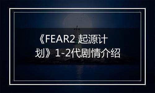 《FEAR2 起源计划》1-2代剧情介绍