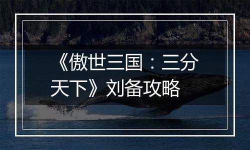 《傲世三国：三分天下》刘备攻略