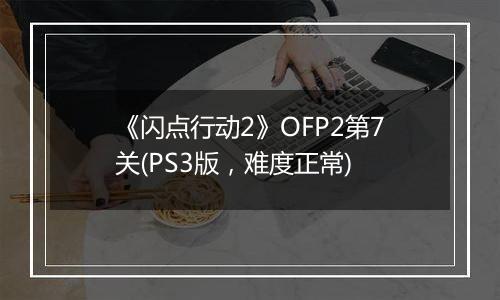 《闪点行动2》OFP2第7关(PS3版，难度正常)