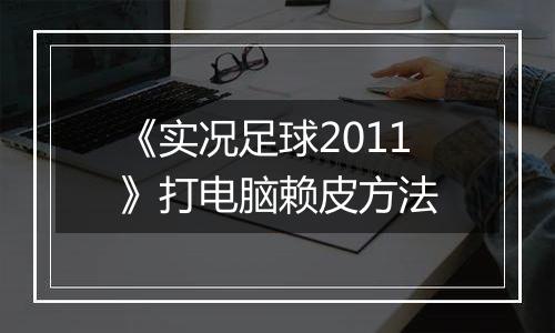 《实况足球2011》打电脑赖皮方法