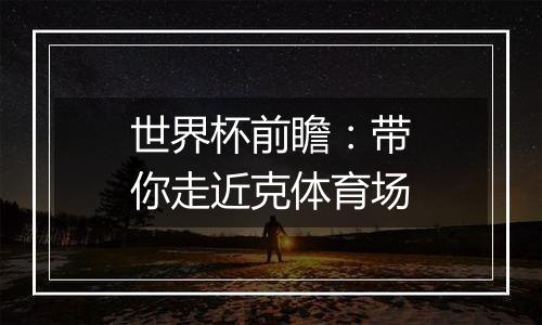 世界杯前瞻：带你走近克体育场