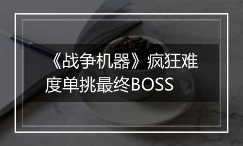 《战争机器》疯狂难度单挑最终BOSS