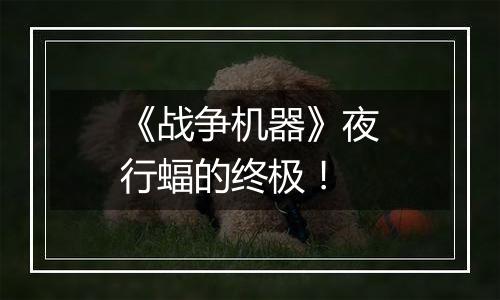 《战争机器》夜行蝠的终极！