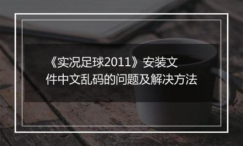 《实况足球2011》安装文件中文乱码的问题及解决方法