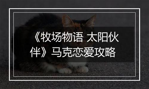 《牧场物语 太阳伙伴》马克恋爱攻略