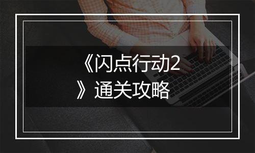 《闪点行动2》通关攻略