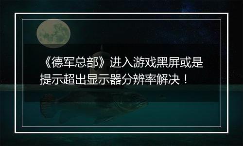 《德军总部》进入游戏黑屏或是提示超出显示器分辨率解决！