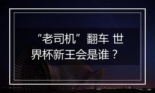 “老司机”翻车 世界杯新王会是谁？