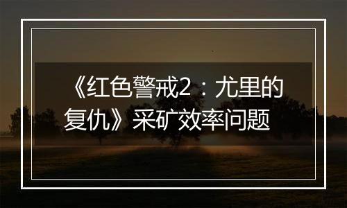 《红色警戒2：尤里的复仇》采矿效率问题