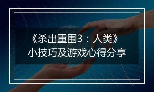 《杀出重围3：人类》小技巧及游戏心得分享