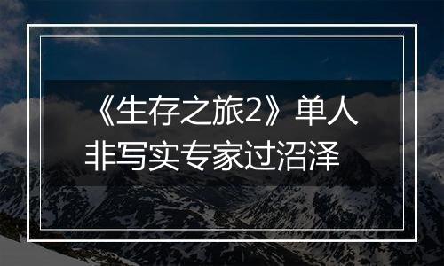 《生存之旅2》单人非写实专家过沼泽