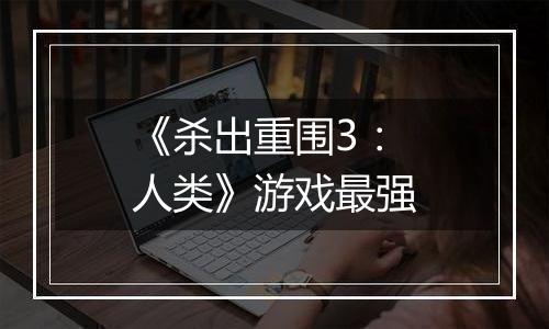 《杀出重围3：人类》游戏最强