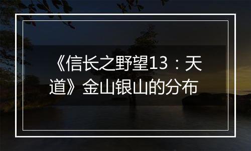 《信长之野望13：天道》金山银山的分布