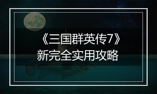 《三国群英传7》新完全实用攻略