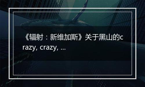 《辐射：新维加斯》关于黑山的crazy, crazy, crazy任务