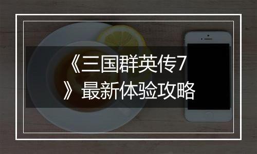 《三国群英传7》最新体验攻略