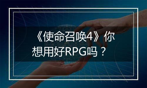 《使命召唤4》你想用好RPG吗？