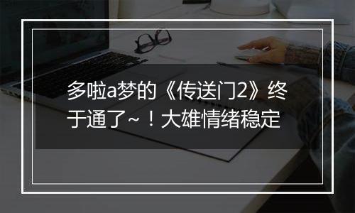 多啦a梦的《传送门2》终于通了~！大雄情绪稳定