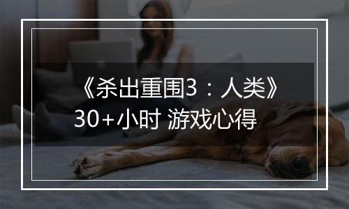 《杀出重围3：人类》30+小时 游戏心得