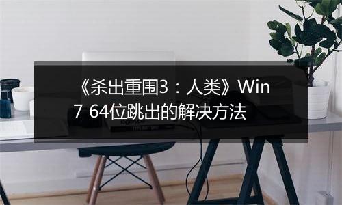 《杀出重围3：人类》Win7 64位跳出的解决方法
