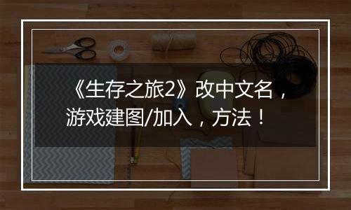 《生存之旅2》改中文名，游戏建图/加入，方法！