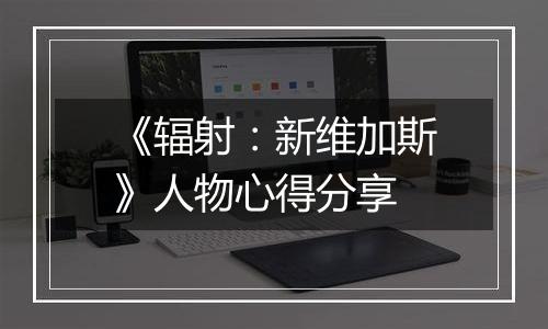 《辐射：新维加斯》人物心得分享