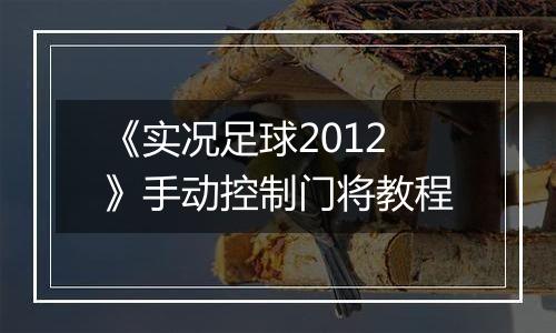 《实况足球2012》手动控制门将教程