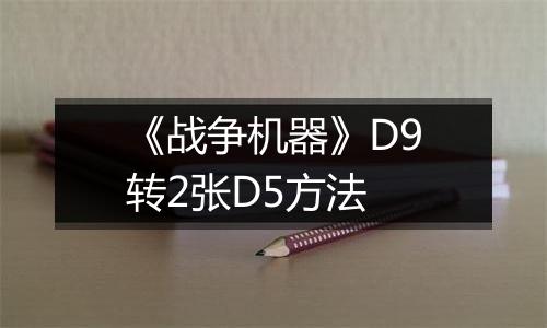 《战争机器》D9转2张D5方法