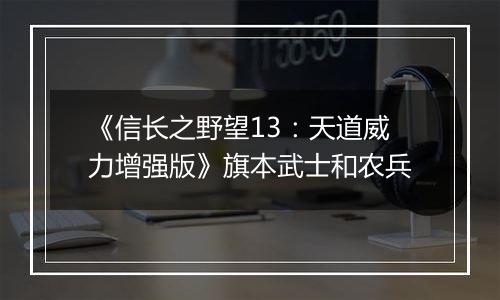 《信长之野望13：天道威力增强版》旗本武士和农兵