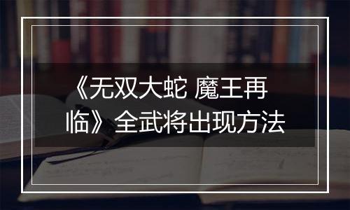 《无双大蛇 魔王再临》全武将出现方法