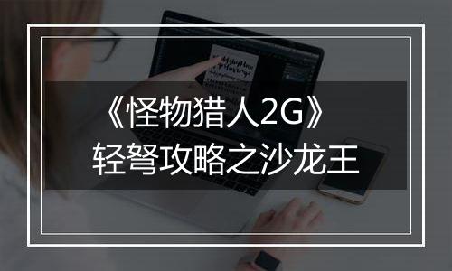 《怪物猎人2G》轻弩攻略之沙龙王