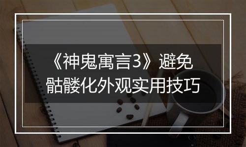 《神鬼寓言3》避免骷髅化外观实用技巧
