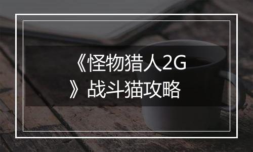 《怪物猎人2G》战斗猫攻略