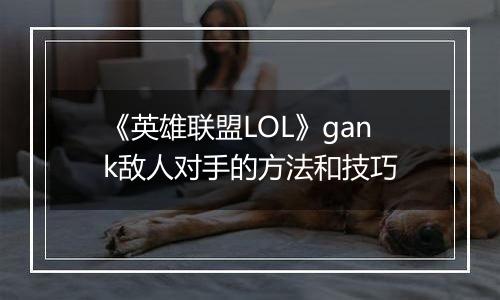 《英雄联盟LOL》gank敌人对手的方法和技巧
