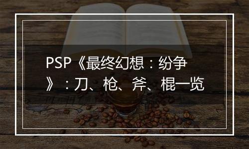 PSP《最终幻想：纷争》：刀、枪、斧、棍一览