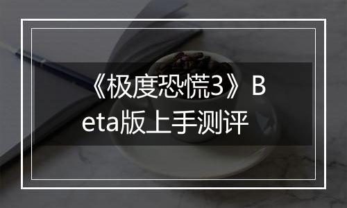 《极度恐慌3》Beta版上手测评