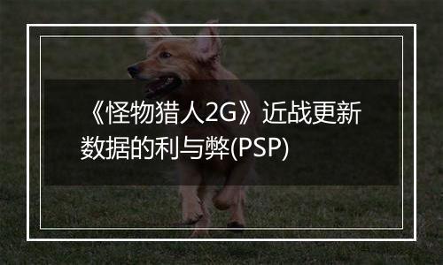 《怪物猎人2G》近战更新数据的利与弊(PSP)