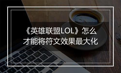 《英雄联盟LOL》怎么才能将符文效果最大化