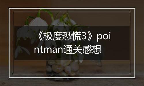 《极度恐慌3》pointman通关感想