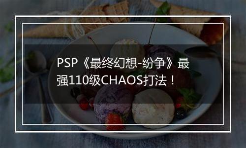 PSP《最终幻想-纷争》最强110级CHAOS打法！