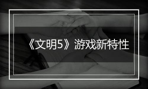 《文明5》游戏新特性