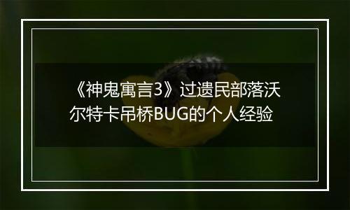 《神鬼寓言3》过遗民部落沃尔特卡吊桥BUG的个人经验